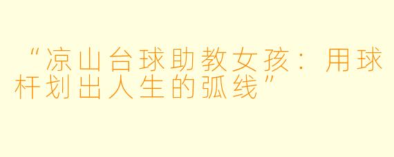 “凉山台球助教女孩:用球杆划出人生的弧线”