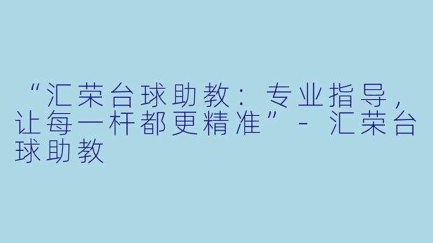 “汇荣台球助教：专业指导，让每一杆都更精准”-汇荣台球助教