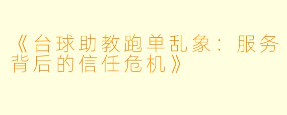 《台球助教跑单乱象:服务背后的信任危机》