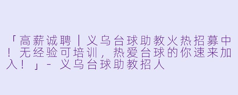 「高薪诚聘|义乌台球助教火热招募中!无经验可培训,热爱台球的你速来加入!」-义乌台球助教招人