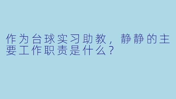 作为台球实习助教，静静的主要工作职责是什么？