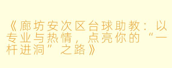 《廊坊安次区台球助教:以专业与热情,点亮你的“一杆进洞”之路》