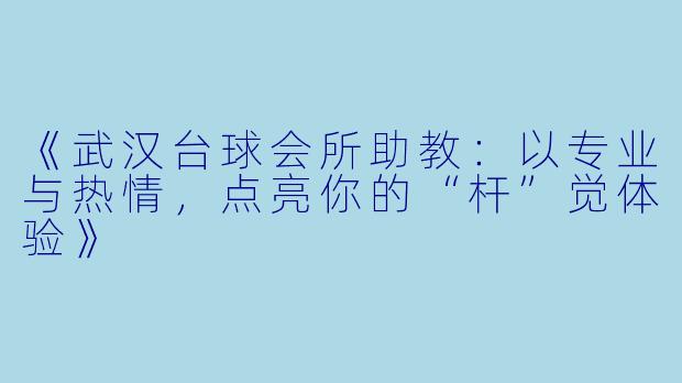 《武汉台球会所助教:以专业与热情,点亮你的“杆”觉体验》