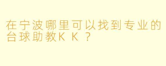 在宁波哪里可以找到专业的台球助教KK？