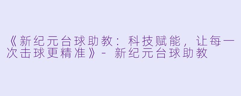 《新纪元台球助教:科技赋能,让每一次击球更精准》-新纪元台球助教