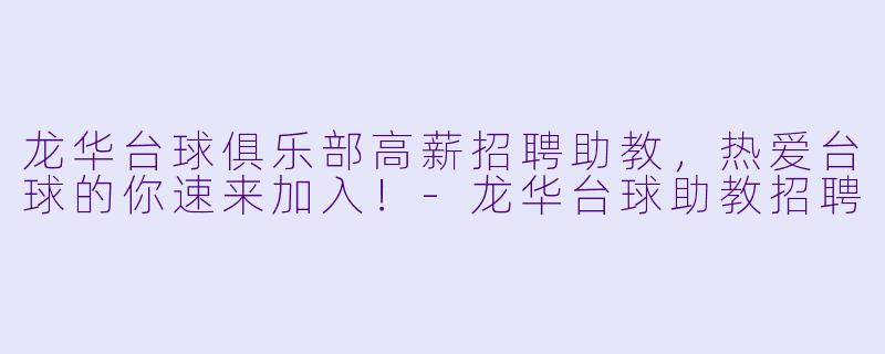 龙华台球俱乐部高薪招聘助教,热爱台球的你速来加入!-龙华台球助教招聘