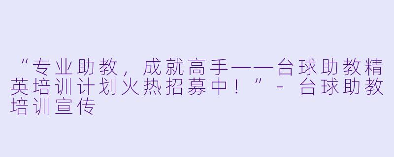 “专业助教,成就高手——台球助教精英培训计划火热招募中!”-台球助教培训宣传
