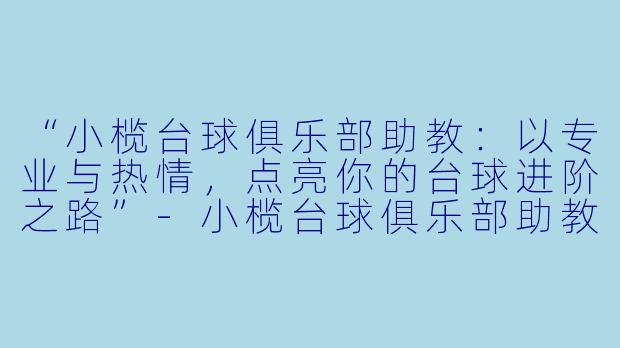 “小榄台球俱乐部助教:以专业与热情,点亮你的台球进阶之路”-小榄台球俱乐部助教