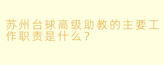 苏州台球高级助教的主要工作职责是什么?