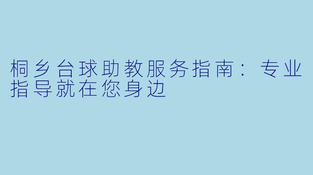 桐乡台球助教服务指南:专业指导就在您身边