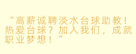 “高薪诚聘淡水台球助教!热爱台球?加入我们,成就职业梦想!”