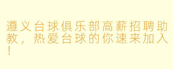 遵义台球俱乐部高薪招聘助教,热爱台球的你速来加入!