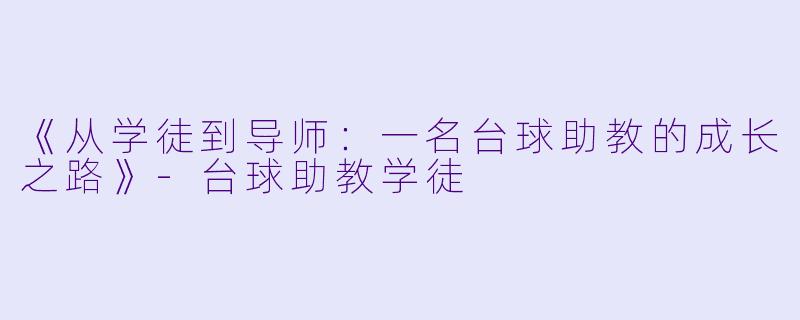 《从学徒到导师：一名台球助教的成长之路》