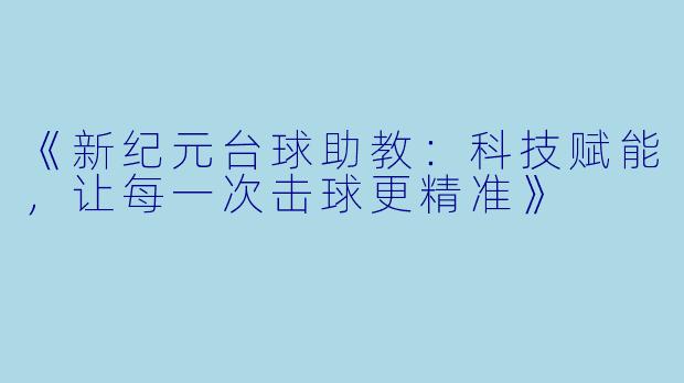 《新纪元台球助教:科技赋能,让每一次击球更精准》