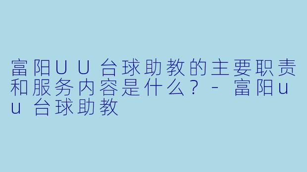 富阳UU台球助教的主要职责和服务内容是什么？-富阳uu台球助教