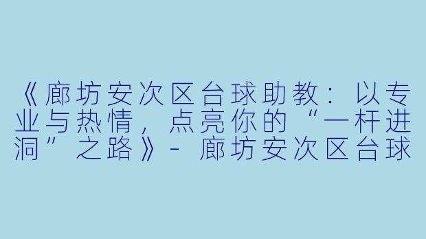 《廊坊安次区台球助教:以专业与热情,点亮你的“一杆进洞”之路》-廊坊安次区台球助教