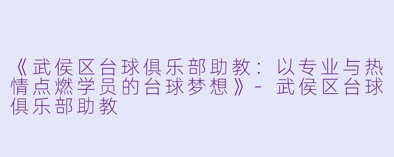 《武侯区台球俱乐部助教:以专业与热情点燃学员的台球梦想》-武侯区台球俱乐部助教