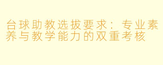 台球助教选拔要求:专业素养与教学能力的双重考核