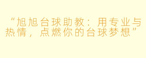 “旭旭台球助教:用专业与热情,点燃你的台球梦想”