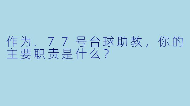 作为.77号台球助教，你的主要职责是什么？