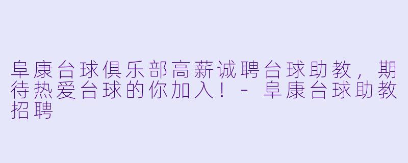阜康台球俱乐部高薪诚聘台球助教,期待热爱台球的你加入!-阜康台球助教招聘