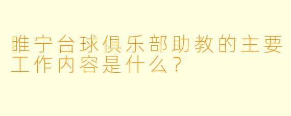 睢宁台球俱乐部助教的主要工作内容是什么？