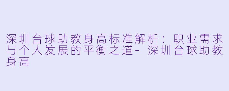 深圳台球助教身高标准解析:职业需求与个人发展的平衡之道-深圳台球助教身高