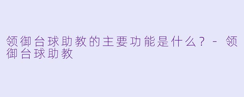 领御台球助教的主要功能是什么？-领御台球助教