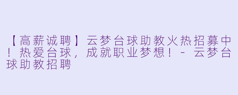 【高薪诚聘】云梦台球助教火热招募中!热爱台球,成就职业梦想!-云梦台球助教招聘