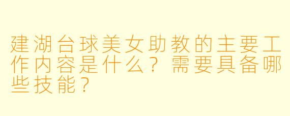 建湖台球美女助教的主要工作内容是什么?需要具备哪些技能?