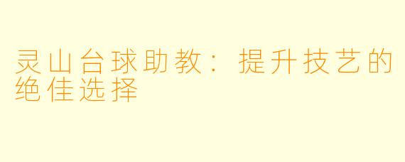 灵山台球助教:提升技艺的绝佳选择