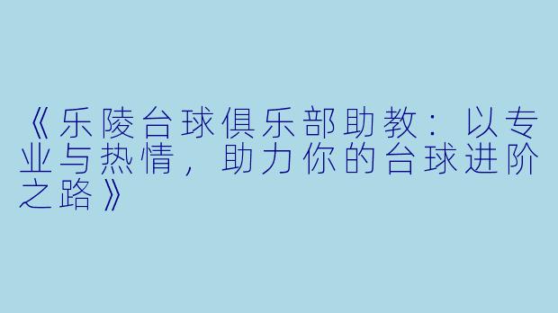 《乐陵台球俱乐部助教:以专业与热情,助力你的台球进阶之路》