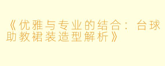 《优雅与专业的结合:台球助教裙装造型解析》