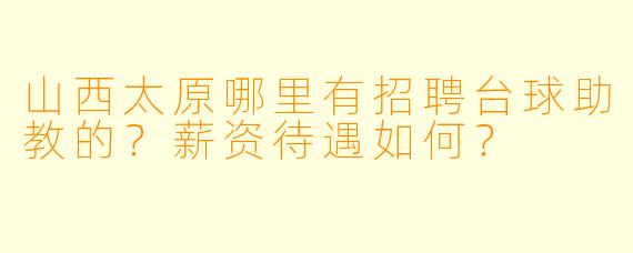 山西太原哪里有招聘台球助教的？薪资待遇如何？