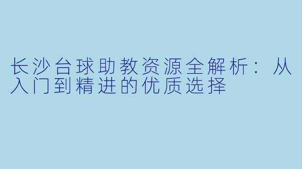 长沙台球助教资源全解析:从入门到精进的优质选择