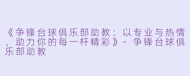 《争锋台球俱乐部助教:以专业与热情,助力你的每一杆精彩》-争锋台球俱乐部助教