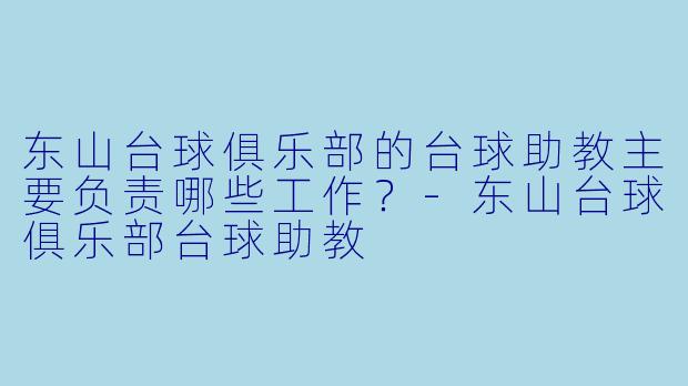 东山台球俱乐部的台球助教主要负责哪些工作？