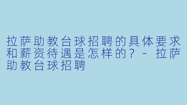 拉萨助教台球招聘的具体要求和薪资待遇是怎样的?-拉萨助教台球招聘