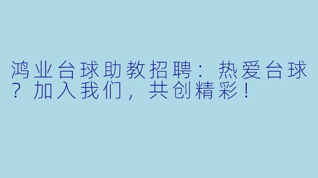 鸿业台球助教招聘:热爱台球?加入我们,共创精彩!