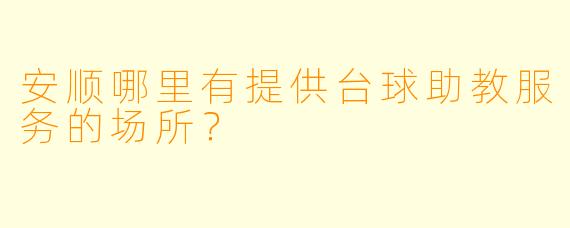 安顺哪里有提供台球助教服务的场所?