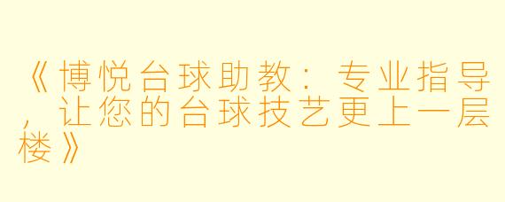 《博悦台球助教:专业指导,让您的台球技艺更上一层楼》