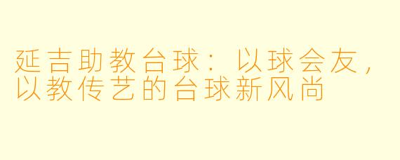 延吉助教台球:以球会友,以教传艺的台球新风尚