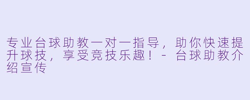 专业台球助教一对一指导,助你快速提升球技,享受竞技乐趣!-台球助教介绍宣传