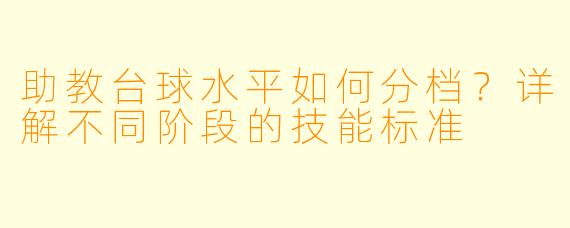助教台球水平如何分档?详解不同阶段的技能标准