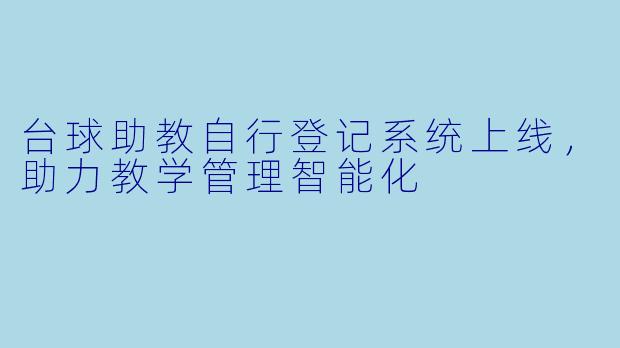 台球助教自行登记系统上线,助力教学管理智能化