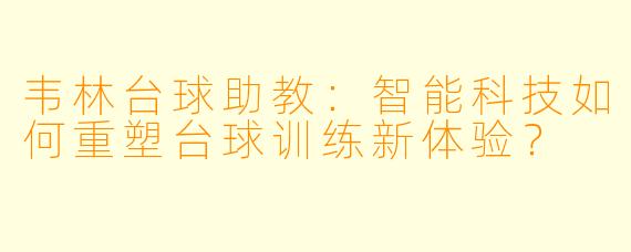 韦林台球助教:智能科技如何重塑台球训练新体验?