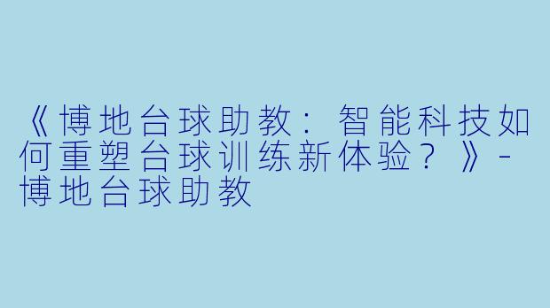 《博地台球助教:智能科技如何重塑台球训练新体验?》-博地台球助教