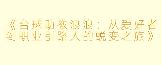 《台球助教浪浪:从爱好者到职业引路人的蜕变之旅》