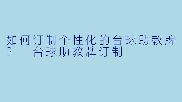 如何订制个性化的台球助教牌?-台球助教牌订制