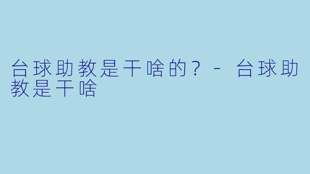 台球助教是干啥的？-台球助教是干啥